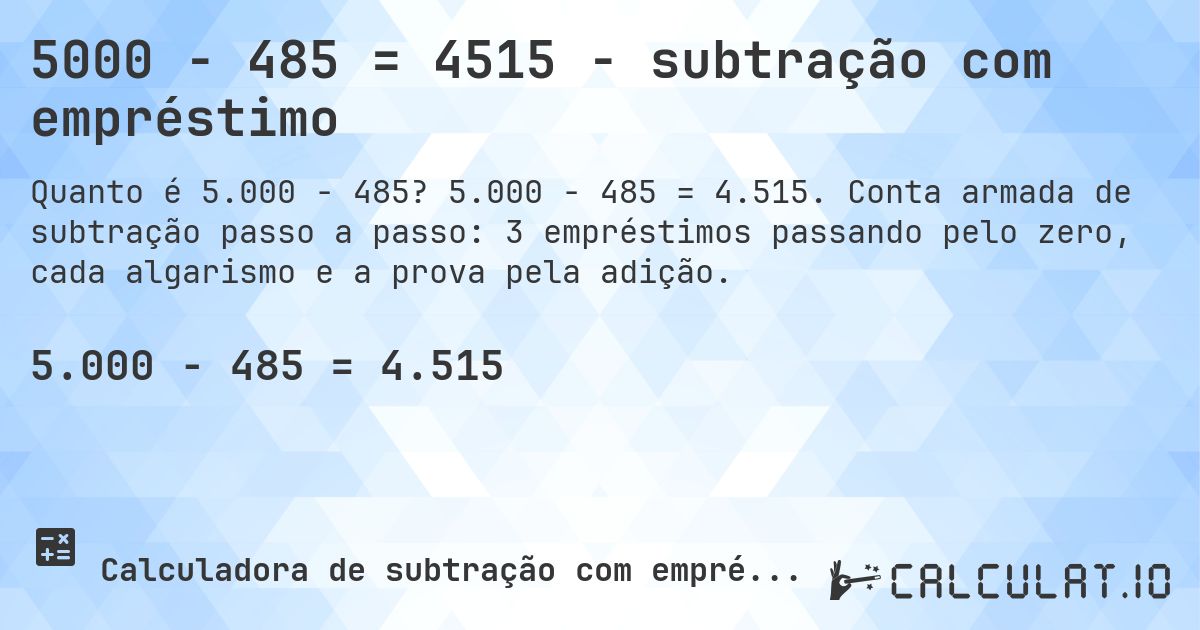 5000 − 485 = 4515 - subtração com empréstimo. 5.000 − 485 = 4.515. Conta armada de subtração passo a passo: 3 empréstimos passando pelo zero, cada algarismo e a prova pela adição.