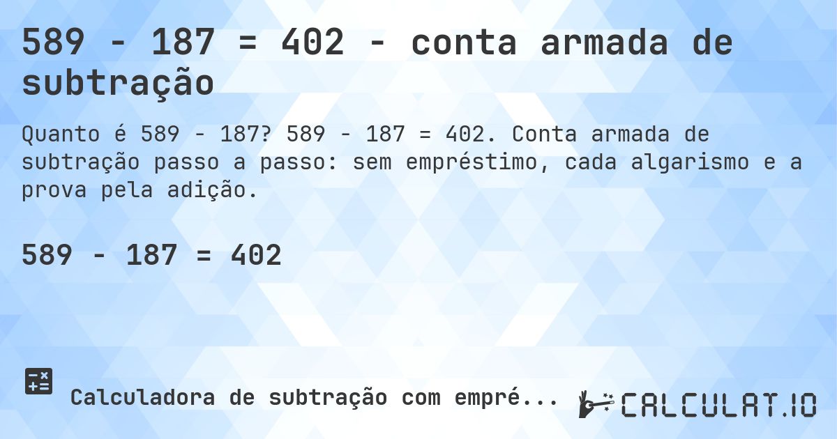 589 − 187 = 402 - conta armada de subtração. 589 − 187 = 402. Conta armada de subtração passo a passo: sem empréstimo, cada algarismo e a prova pela adição.
