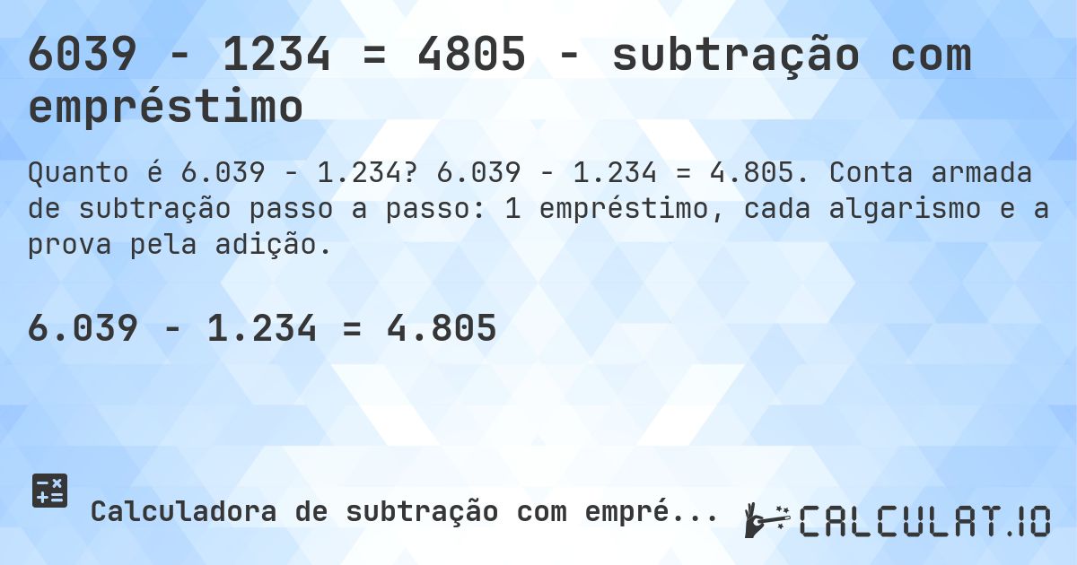 6039 − 1234 = 4805 - subtração com empréstimo. 6.039 − 1.234 = 4.805. Conta armada de subtração passo a passo: 1 empréstimo, cada algarismo e a prova pela adição.