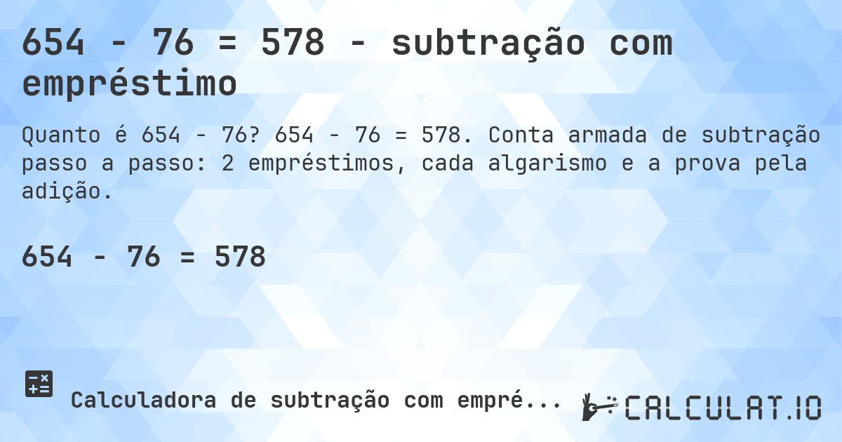 654 − 76 = 578 - subtração com empréstimo. 654 − 76 = 578. Conta armada de subtração passo a passo: 2 empréstimos, cada algarismo e a prova pela adição.