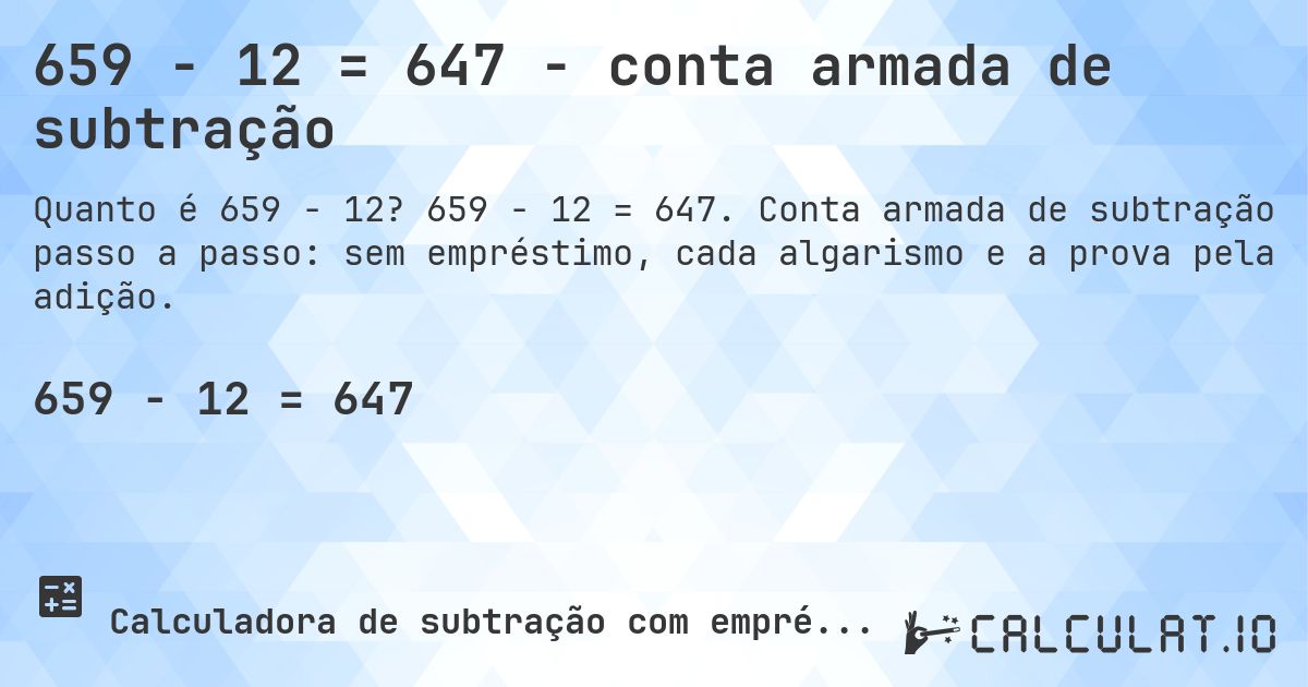 659 − 12 = 647 - conta armada de subtração. 659 − 12 = 647. Conta armada de subtração passo a passo: sem empréstimo, cada algarismo e a prova pela adição.