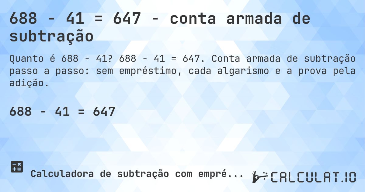 688 − 41 = 647 - conta armada de subtração. 688 − 41 = 647. Conta armada de subtração passo a passo: sem empréstimo, cada algarismo e a prova pela adição.