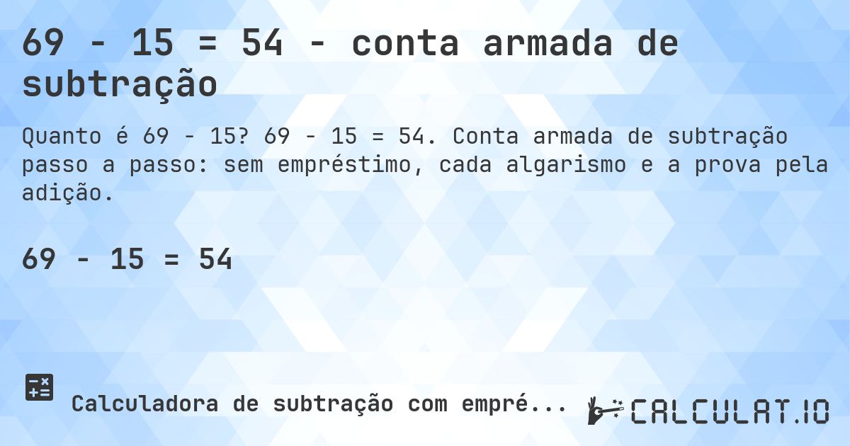 69 − 15 = 54 - conta armada de subtração. 69 − 15 = 54. Conta armada de subtração passo a passo: sem empréstimo, cada algarismo e a prova pela adição.