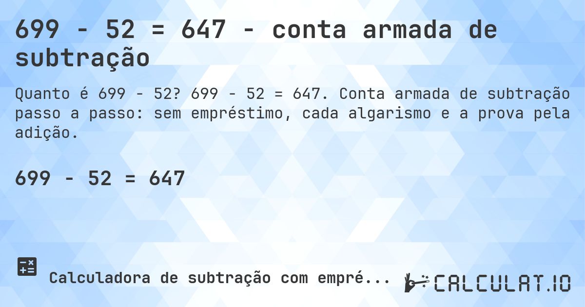699 − 52 = 647 - conta armada de subtração. 699 − 52 = 647. Conta armada de subtração passo a passo: sem empréstimo, cada algarismo e a prova pela adição.