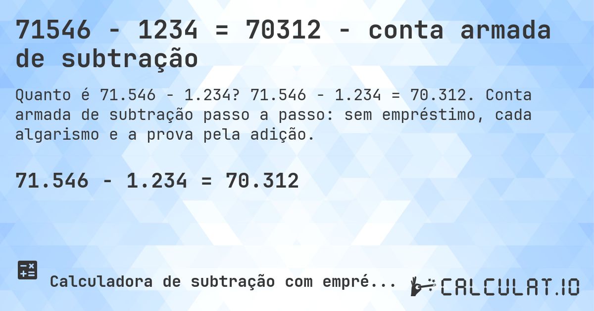 71546 − 1234 = 70312 - conta armada de subtração. 71.546 − 1.234 = 70.312. Conta armada de subtração passo a passo: sem empréstimo, cada algarismo e a prova pela adição.