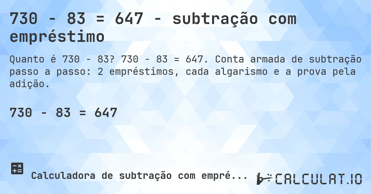 730 − 83 = 647 - subtração com empréstimo. 730 − 83 = 647. Conta armada de subtração passo a passo: 2 empréstimos, cada algarismo e a prova pela adição.