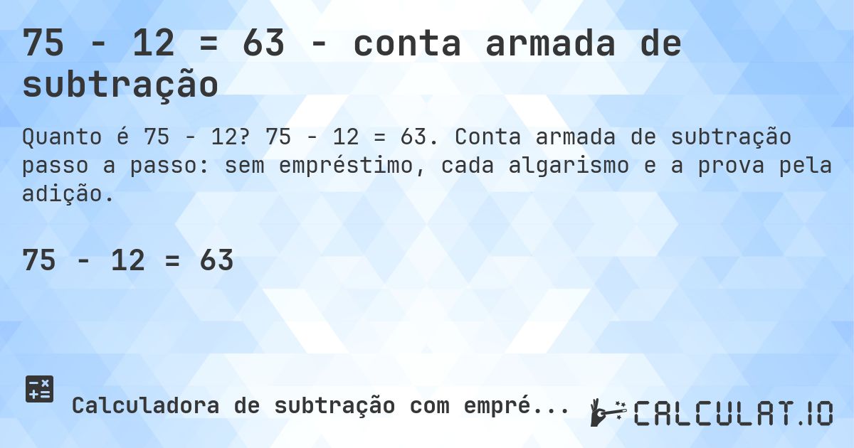75 − 12 = 63 - conta armada de subtração. 75 − 12 = 63. Conta armada de subtração passo a passo: sem empréstimo, cada algarismo e a prova pela adição.