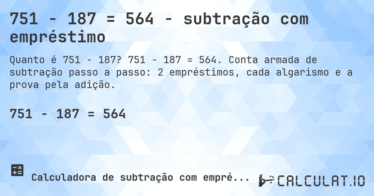 751 − 187 = 564 - subtração com empréstimo. 751 − 187 = 564. Conta armada de subtração passo a passo: 2 empréstimos, cada algarismo e a prova pela adição.