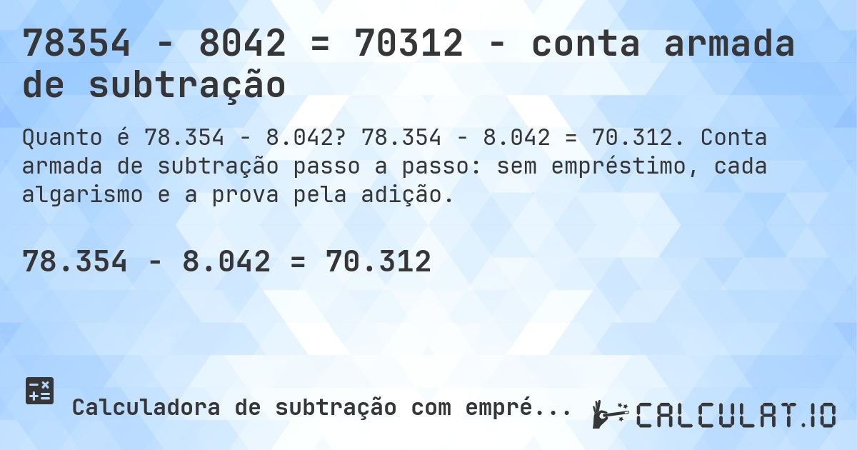 78354 − 8042 = 70312 - conta armada de subtração. 78.354 − 8.042 = 70.312. Conta armada de subtração passo a passo: sem empréstimo, cada algarismo e a prova pela adição.