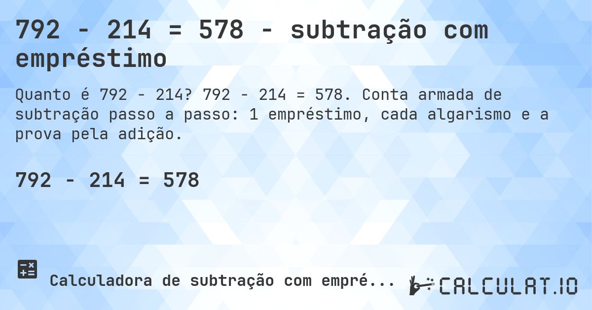 792 − 214 = 578 - subtração com empréstimo. 792 − 214 = 578. Conta armada de subtração passo a passo: 1 empréstimo, cada algarismo e a prova pela adição.