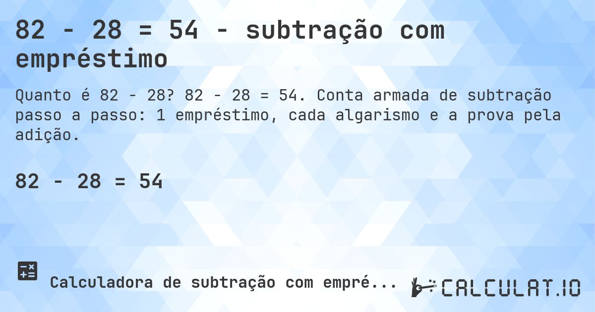 82 − 28 = 54 - subtração com empréstimo. 82 − 28 = 54. Conta armada de subtração passo a passo: 1 empréstimo, cada algarismo e a prova pela adição.