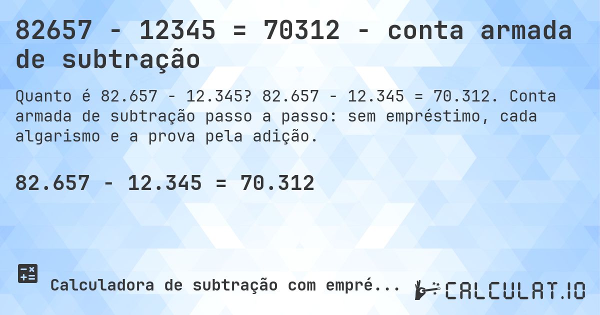82657 − 12345 = 70312 - conta armada de subtração. 82.657 − 12.345 = 70.312. Conta armada de subtração passo a passo: sem empréstimo, cada algarismo e a prova pela adição.