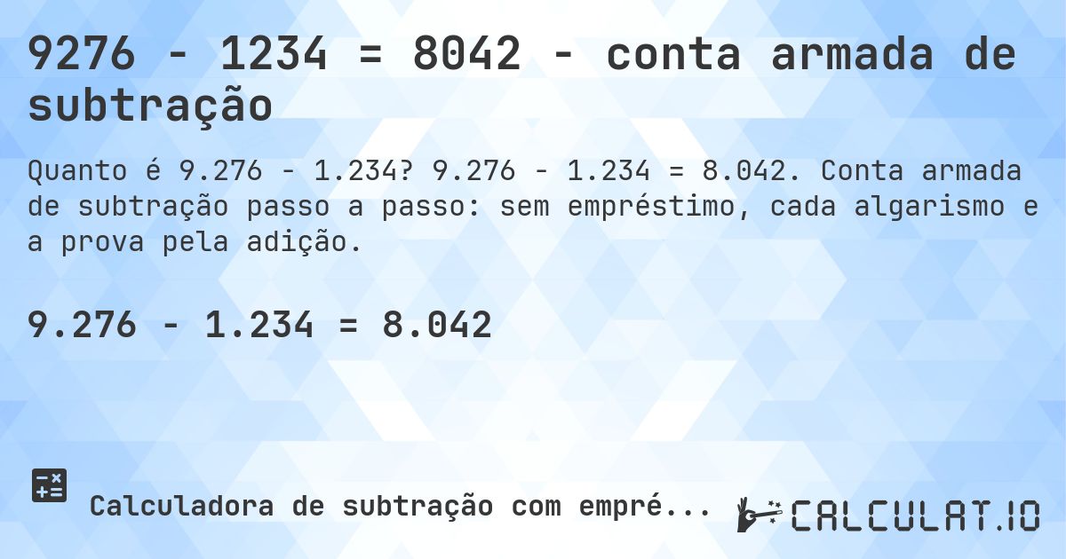 9276 − 1234 = 8042 - conta armada de subtração. 9.276 − 1.234 = 8.042. Conta armada de subtração passo a passo: sem empréstimo, cada algarismo e a prova pela adição.