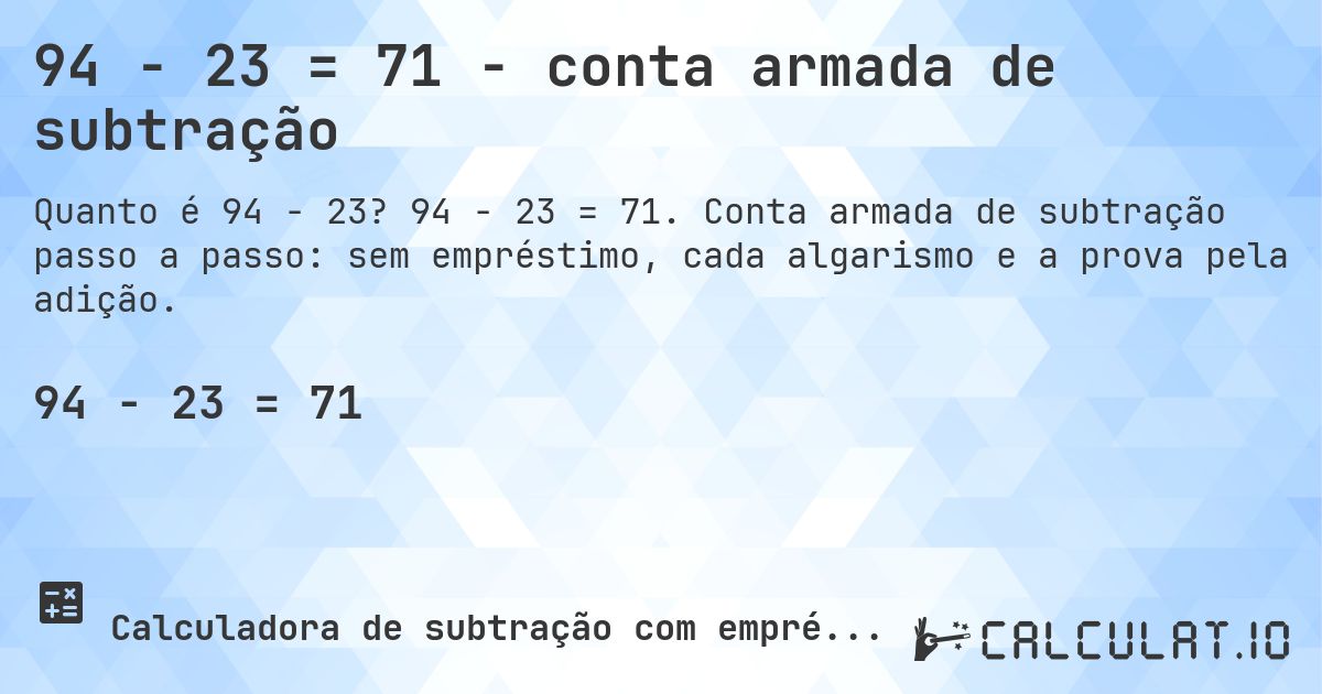 94 − 23 = 71 - conta armada de subtração. 94 − 23 = 71. Conta armada de subtração passo a passo: sem empréstimo, cada algarismo e a prova pela adição.