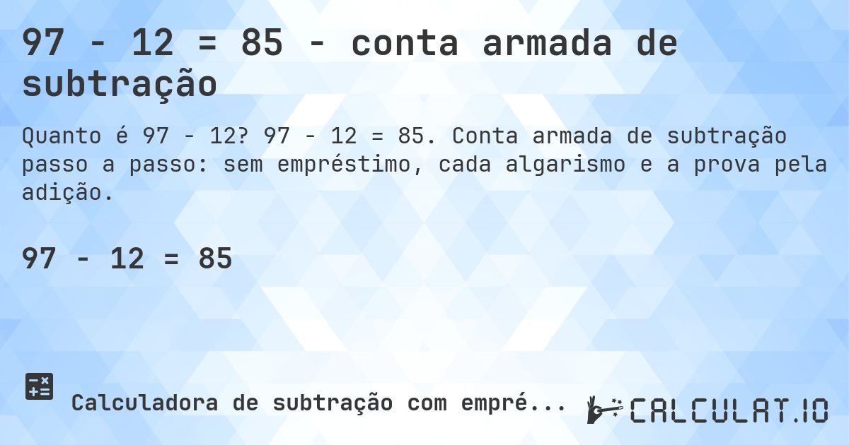 97 − 12 = 85 - conta armada de subtração. 97 − 12 = 85. Conta armada de subtração passo a passo: sem empréstimo, cada algarismo e a prova pela adição.