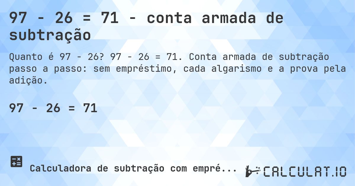 97 − 26 = 71 - conta armada de subtração. 97 − 26 = 71. Conta armada de subtração passo a passo: sem empréstimo, cada algarismo e a prova pela adição.