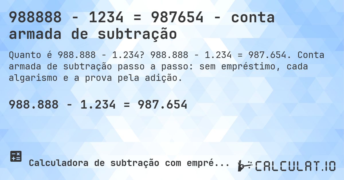 988888 − 1234 = 987654 - conta armada de subtração. 988.888 − 1.234 = 987.654. Conta armada de subtração passo a passo: sem empréstimo, cada algarismo e a prova pela adição.