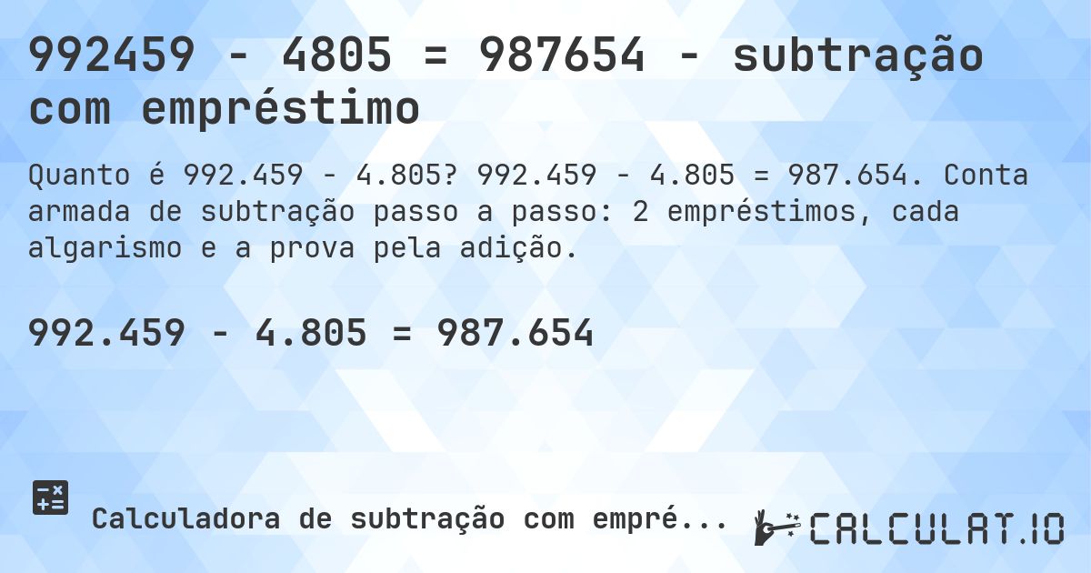 992459 − 4805 = 987654 - subtração com empréstimo. 992.459 − 4.805 = 987.654. Conta armada de subtração passo a passo: 2 empréstimos, cada algarismo e a prova pela adição.