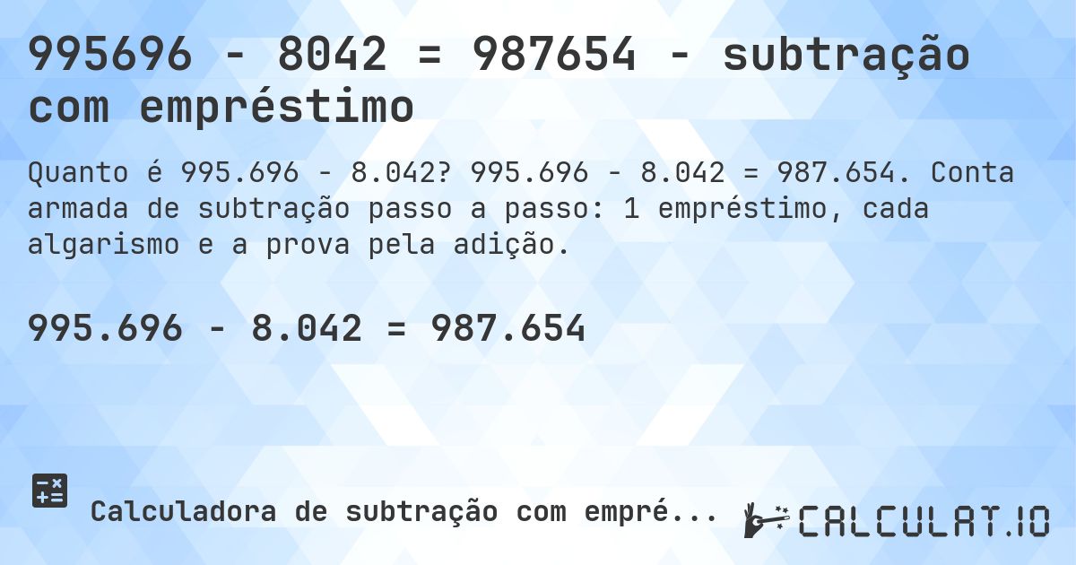 995696 − 8042 = 987654 - subtração com empréstimo. 995.696 − 8.042 = 987.654. Conta armada de subtração passo a passo: 1 empréstimo, cada algarismo e a prova pela adição.