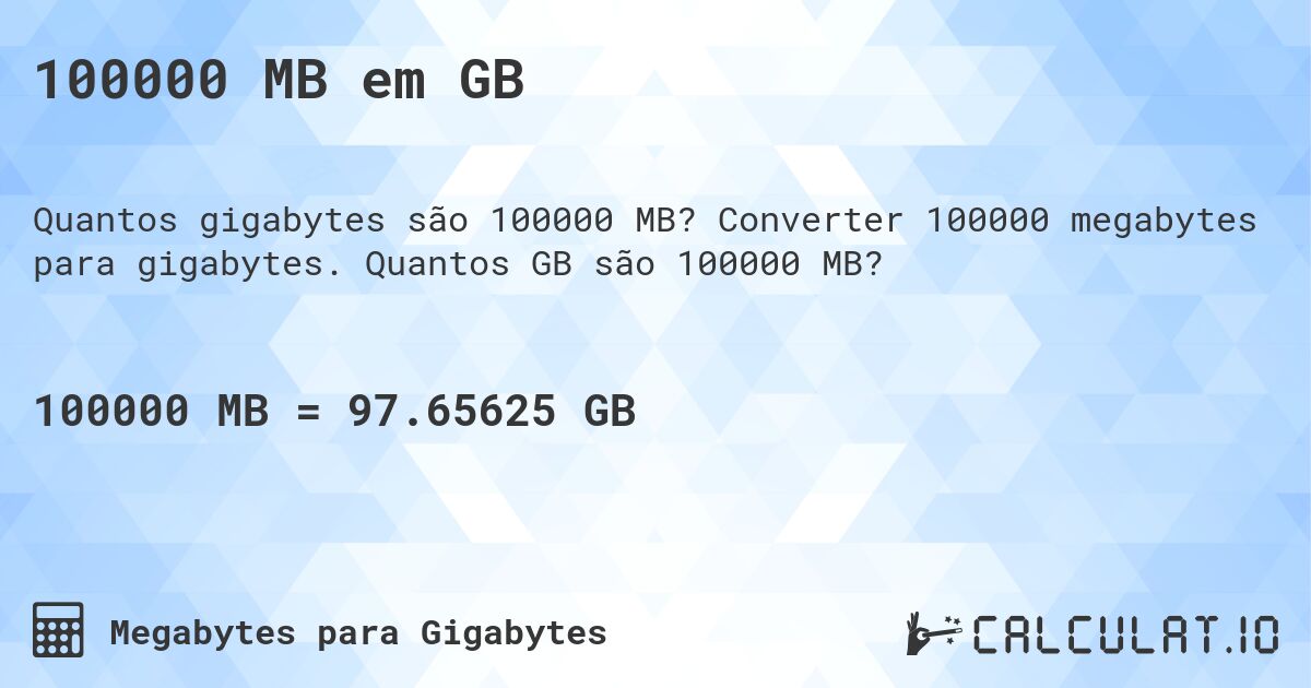 100000 MB em GB. Converter 100000 megabytes para gigabytes. Quantos GB são 100000 MB?