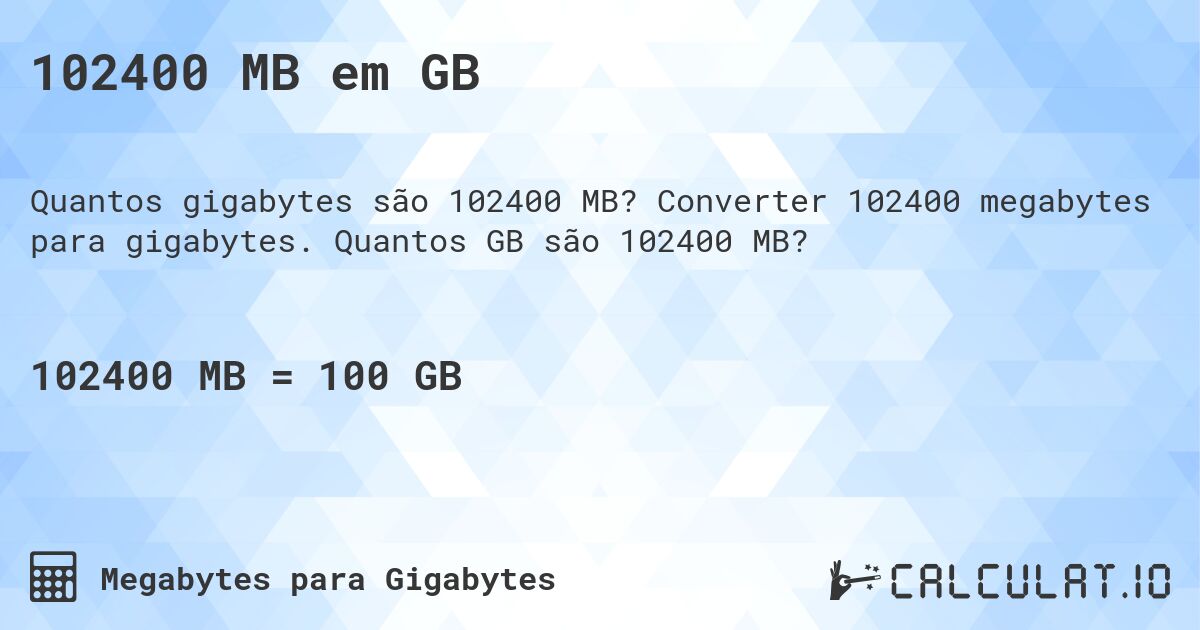 102400 MB em GB. Converter 102400 megabytes para gigabytes. Quantos GB são 102400 MB?