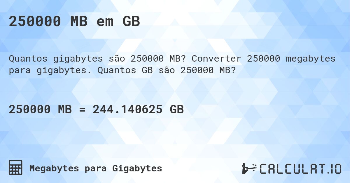 250000 MB em GB. Converter 250000 megabytes para gigabytes. Quantos GB são 250000 MB?