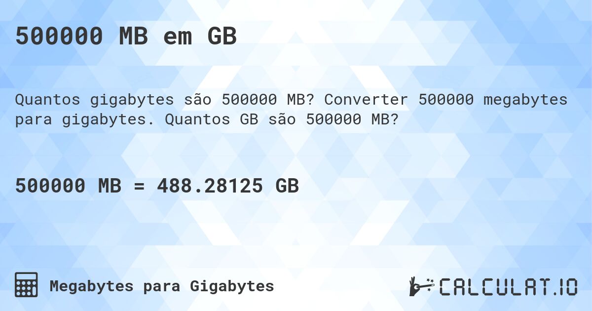 500000 MB em GB. Converter 500000 megabytes para gigabytes. Quantos GB são 500000 MB?