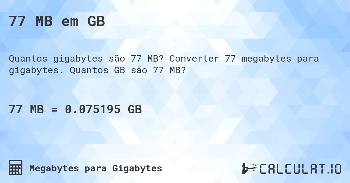 77 MB em GB. Converter 77 megabytes para gigabytes. Quantos GB são 77 MB?