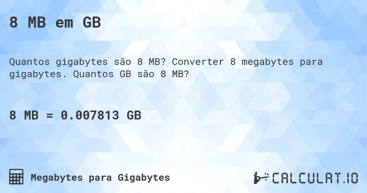 8 MB em GB. Converter 8 megabytes para gigabytes. Quantos GB são 8 MB?