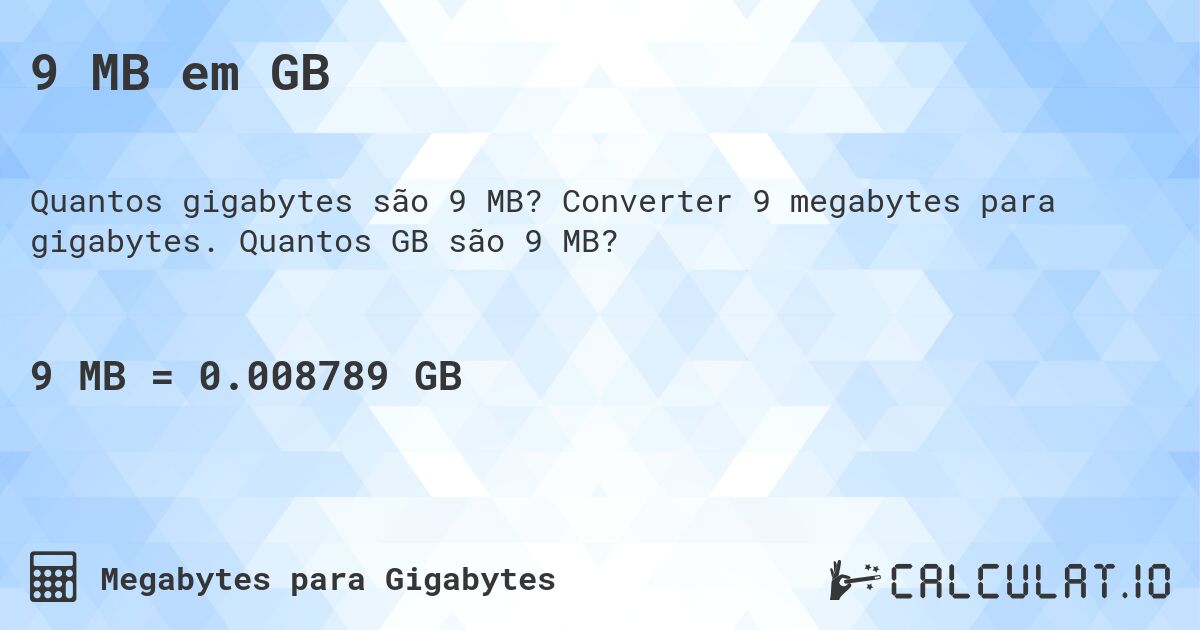 9 MB em GB. Converter 9 megabytes para gigabytes. Quantos GB são 9 MB?