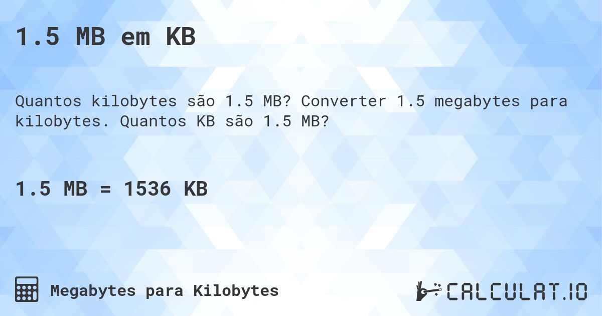 1.5 MB em KB. Converter 1.5 megabytes para kilobytes. Quantos KB são 1.5 MB?