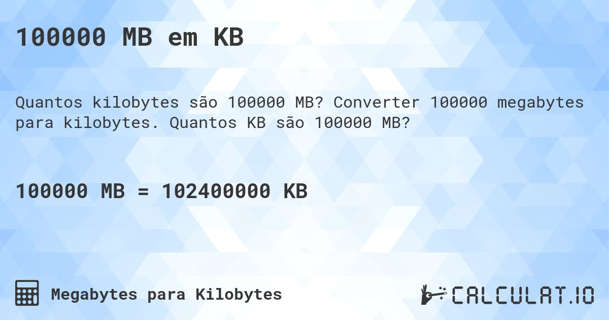 100000 MB em KB. Converter 100000 megabytes para kilobytes. Quantos KB são 100000 MB?