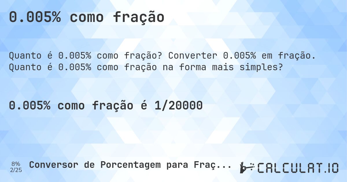 0.005% como fração. Converter 0.005% em fração. Quanto é 0.005% como fração na forma mais simples?