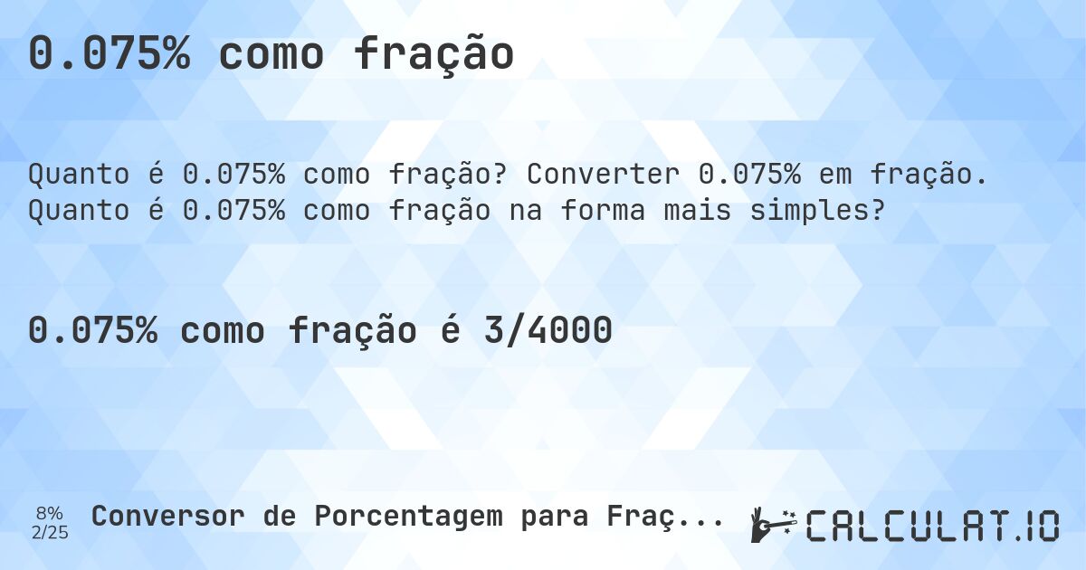 0.075% como fração. Converter 0.075% em fração. Quanto é 0.075% como fração na forma mais simples?