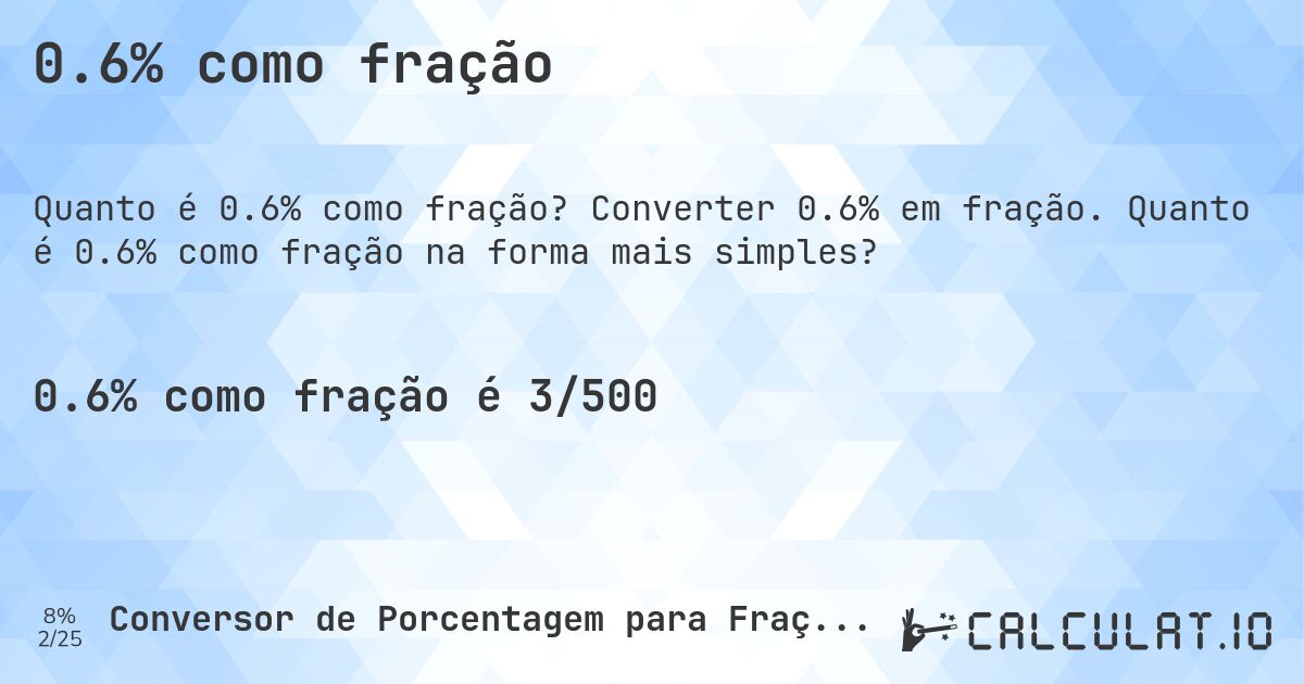 0.6% como fração. Converter 0.6% em fração. Quanto é 0.6% como fração na forma mais simples?