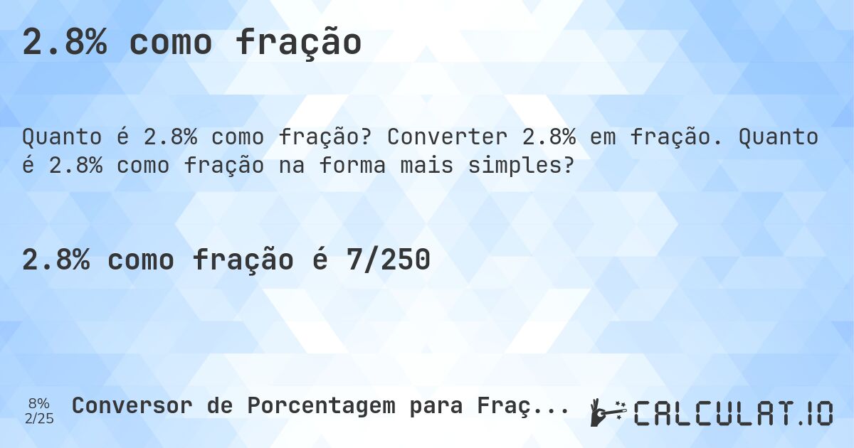 2.8% como fração. Converter 2.8% em fração. Quanto é 2.8% como fração na forma mais simples?