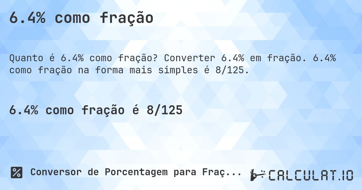 6.4% como fração. Converter 6.4% em fração. 6.4% como fração na forma mais simples é 8/125.