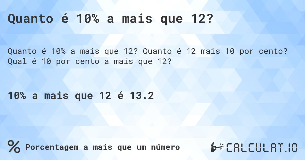 Quanto é 10% a mais que 12?. Quanto é 12 mais 10 por cento? Qual é 10 por cento a mais que 12?