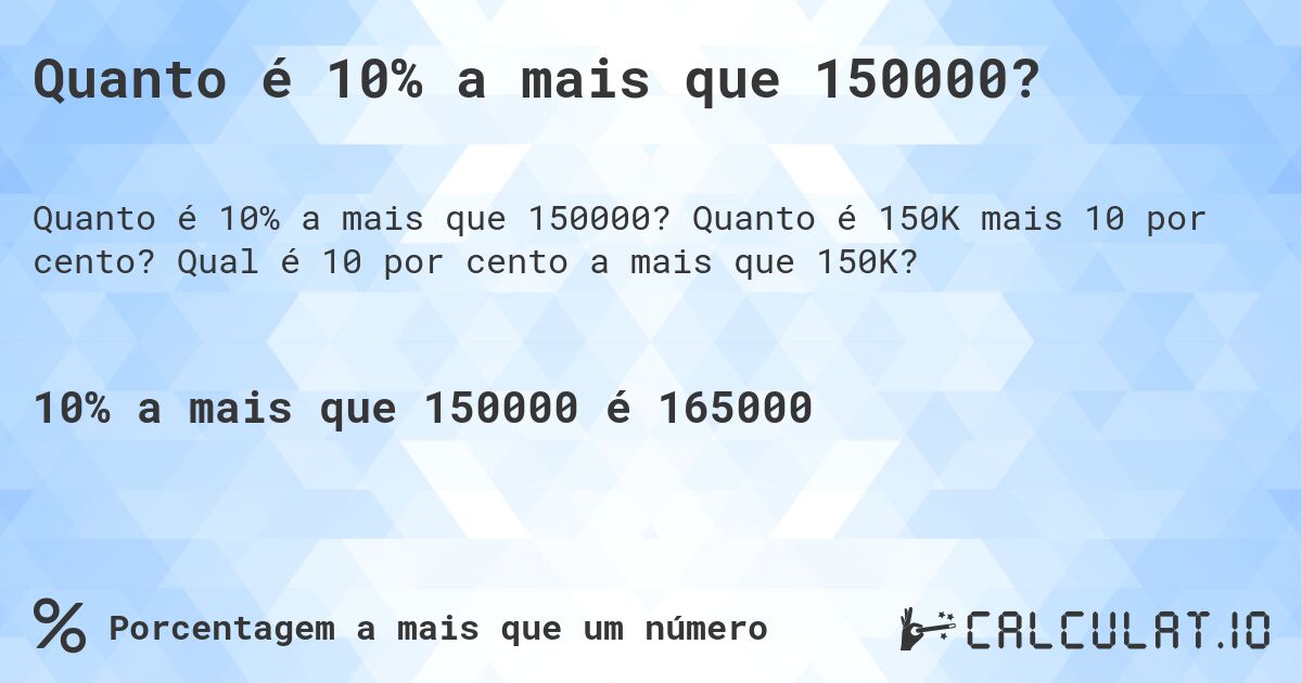 Quanto é 10% a mais que 150000?. Quanto é 150K mais 10 por cento? Qual é 10 por cento a mais que 150K?