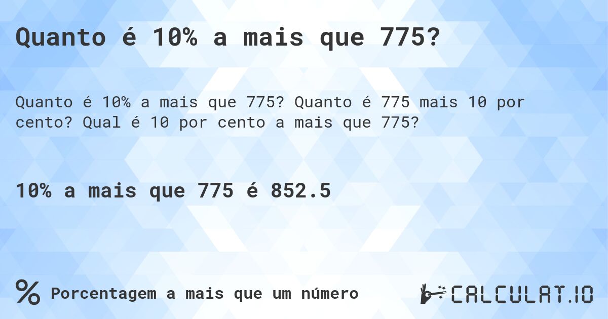 Quanto é 10% a mais que 775?. Quanto é 775 mais 10 por cento? Qual é 10 por cento a mais que 775?