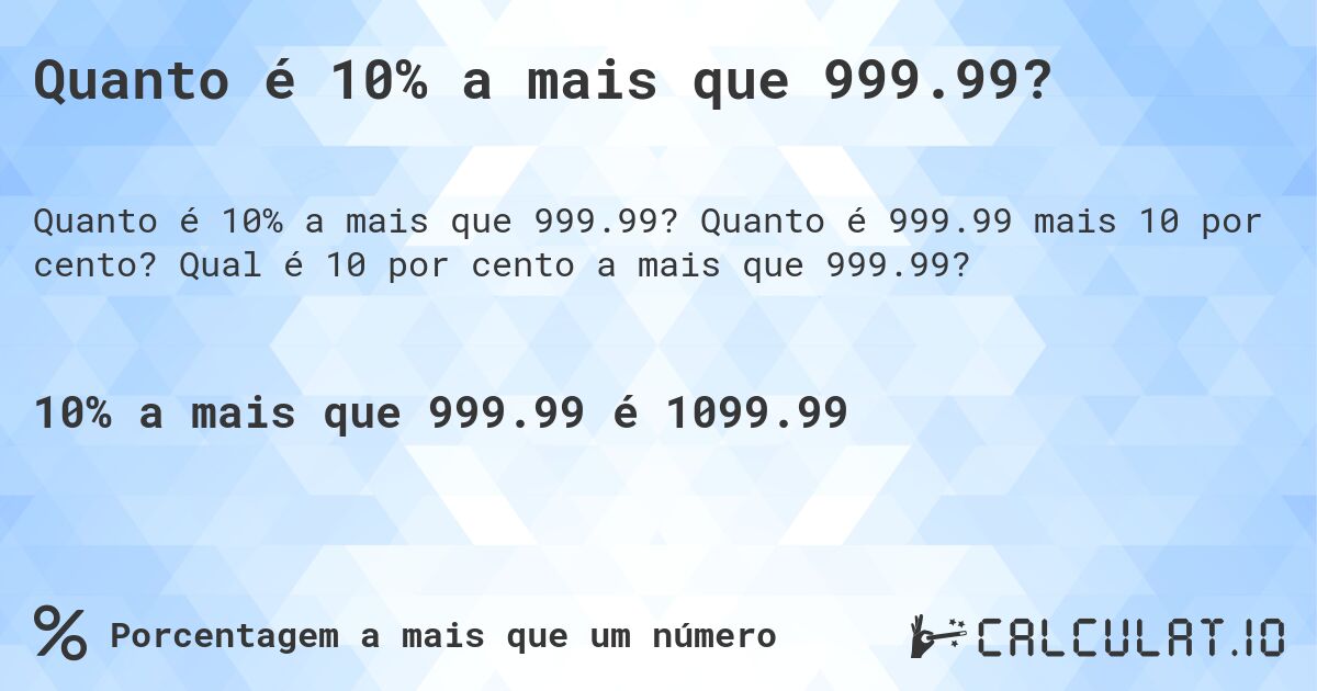 Quanto é 10% a mais que 999.99?. Quanto é 999.99 mais 10 por cento? Qual é 10 por cento a mais que 999.99?