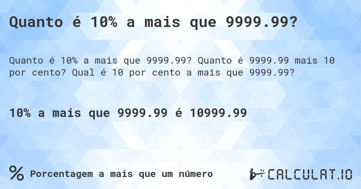 Quanto é 10% a mais que 9999.99?. Quanto é 9999.99 mais 10 por cento? Qual é 10 por cento a mais que 9999.99?