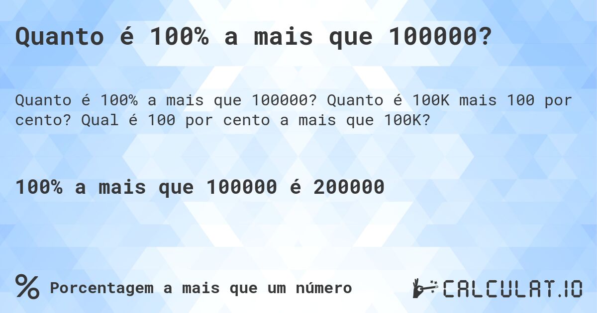 Quanto é 100% a mais que 100000?. Quanto é 100K mais 100 por cento? Qual é 100 por cento a mais que 100K?