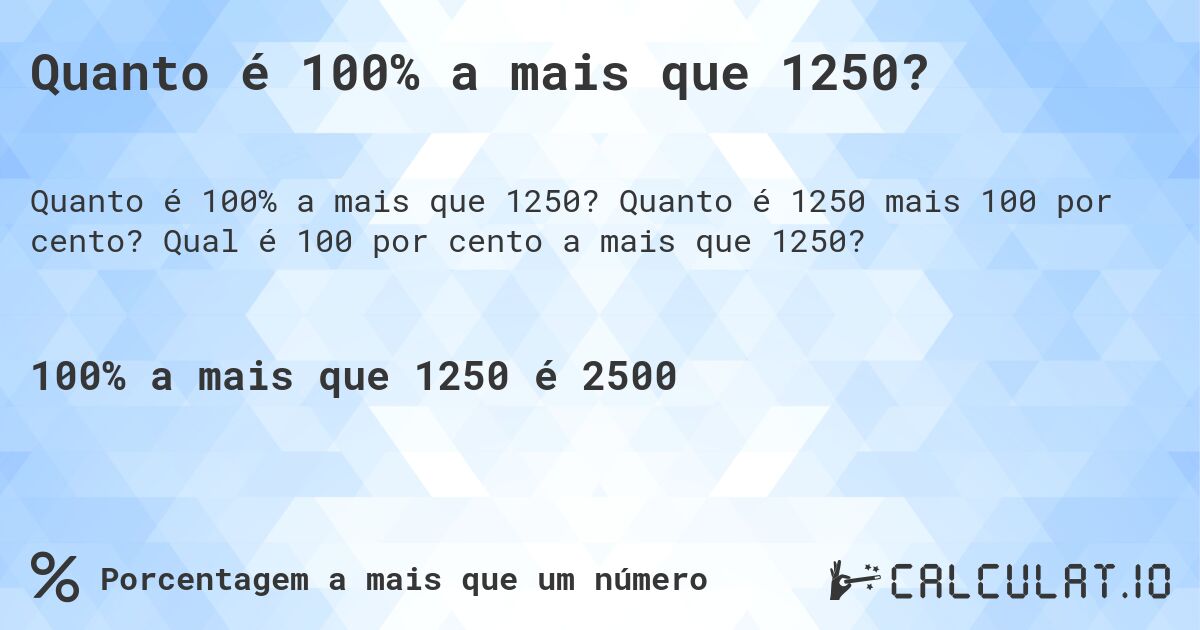 Quanto é 100% a mais que 1250?. Quanto é 1250 mais 100 por cento? Qual é 100 por cento a mais que 1250?