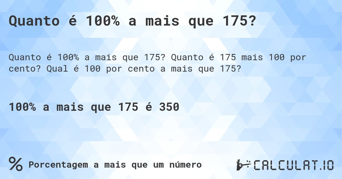 Quanto é 100% a mais que 175?. Quanto é 175 mais 100 por cento? Qual é 100 por cento a mais que 175?