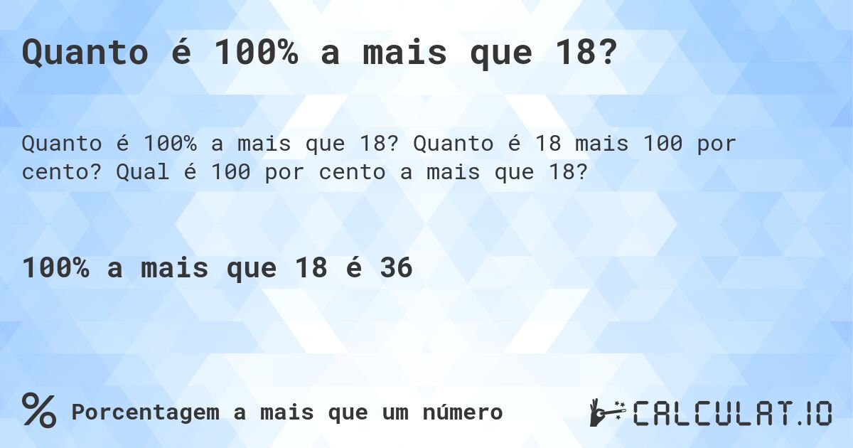 Quanto é 100% a mais que 18?. Quanto é 18 mais 100 por cento? Qual é 100 por cento a mais que 18?