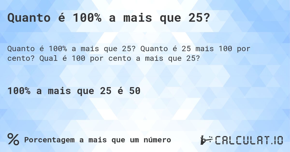 Quanto é 100% a mais que 25?. Quanto é 25 mais 100 por cento? Qual é 100 por cento a mais que 25?
