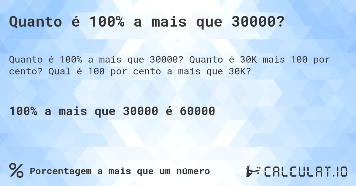 Quanto é 100% a mais que 30000?. Quanto é 30K mais 100 por cento? Qual é 100 por cento a mais que 30K?
