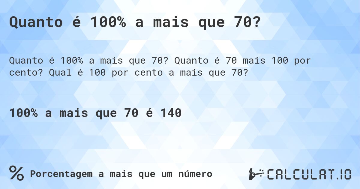 Quanto é 100% a mais que 70?. Quanto é 70 mais 100 por cento? Qual é 100 por cento a mais que 70?