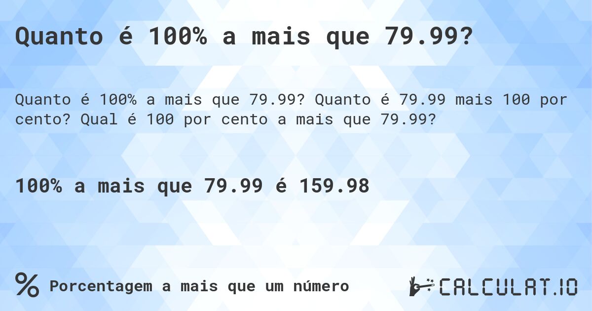 Quanto é 100% a mais que 79.99?. Quanto é 79.99 mais 100 por cento? Qual é 100 por cento a mais que 79.99?
